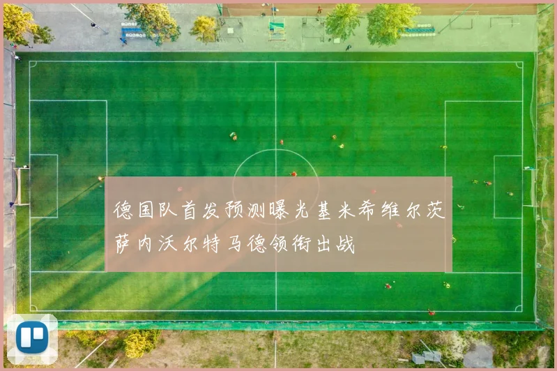 德国队首发预测曝光基米希维尔茨萨内沃尔特马德领衔出战
