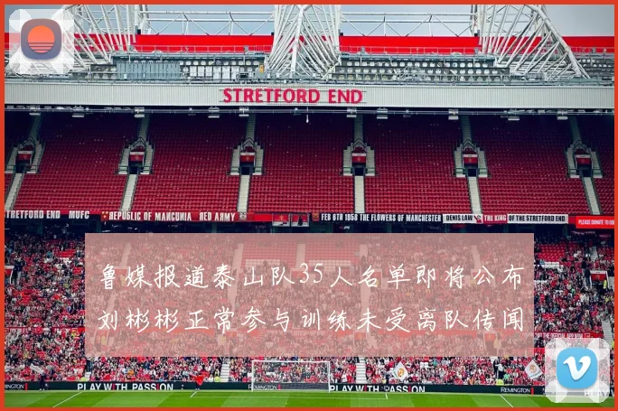 鲁媒报道泰山队35人名单即将公布刘彬彬正常参与训练未受离队传闻影响