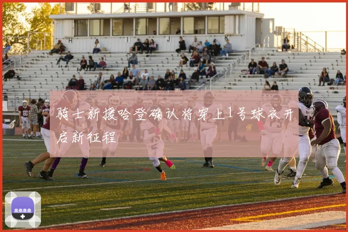 骑士新援哈登确认将穿上1号球衣开启新征程