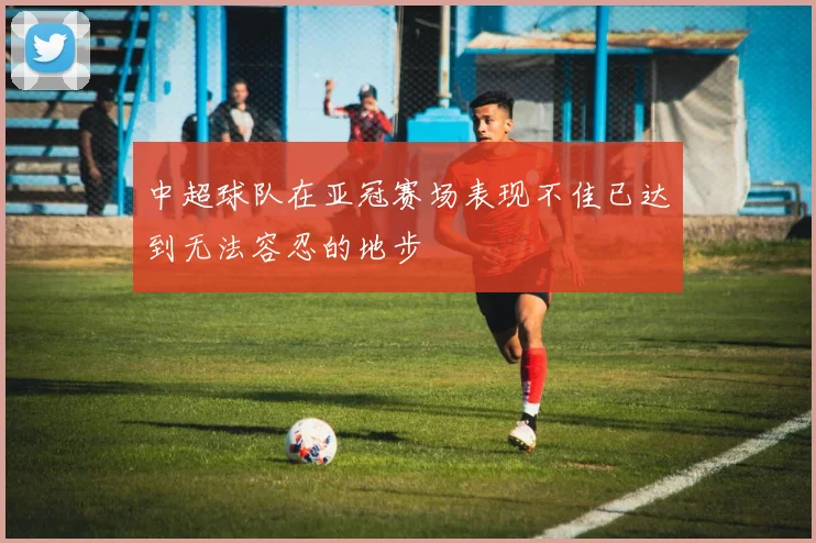 中超球队在亚冠赛场表现不佳已达到无法容忍的地步