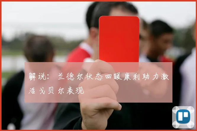 解说：兰德尔状态回暖康利助力激活戈贝尔表现