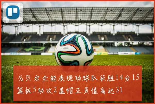 戈贝尔全能表现助球队获胜14分15篮板5助攻2盖帽正负值高达31