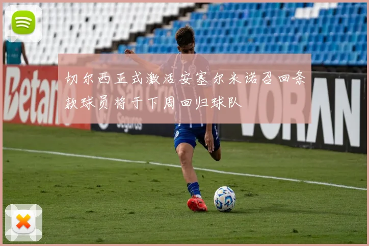 切尔西正式激活安塞尔米诺召回条款球员将于下周回归球队