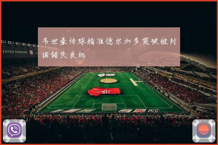 韦世豪传球精准德尔加多突破被封堵错失良机