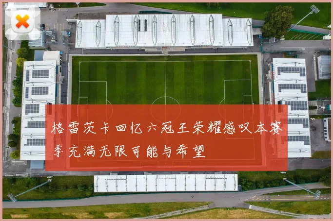 格雷茨卡回忆六冠王荣耀感叹本赛季充满无限可能与希望