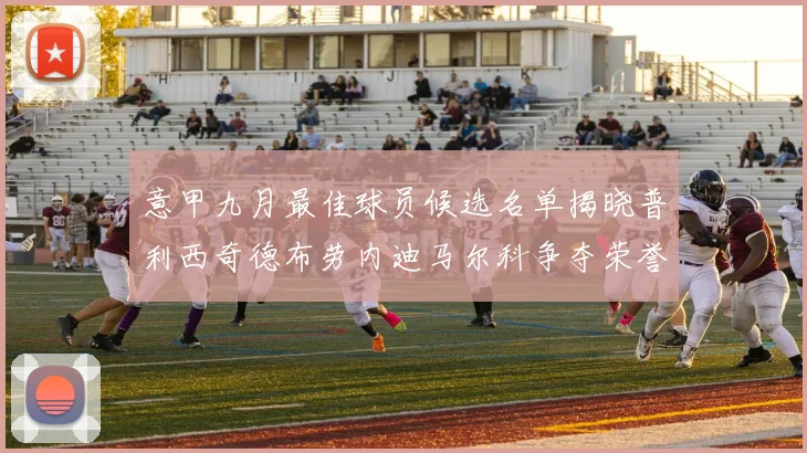 意甲九月最佳球员候选名单揭晓普利西奇德布劳内迪马尔科争夺荣誉