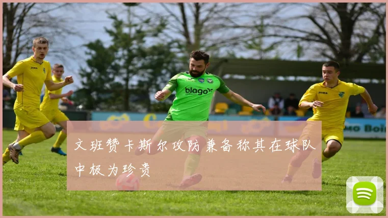 文班赞卡斯尔攻防兼备称其在球队中极为珍贵