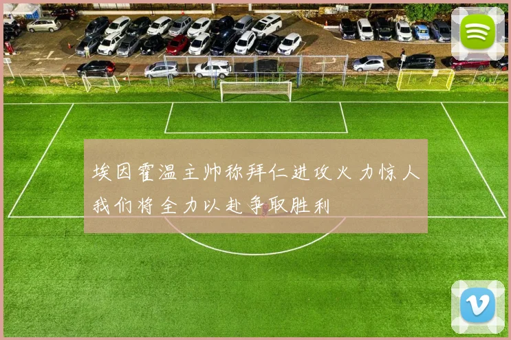 埃因霍温主帅称拜仁进攻火力惊人我们将全力以赴争取胜利