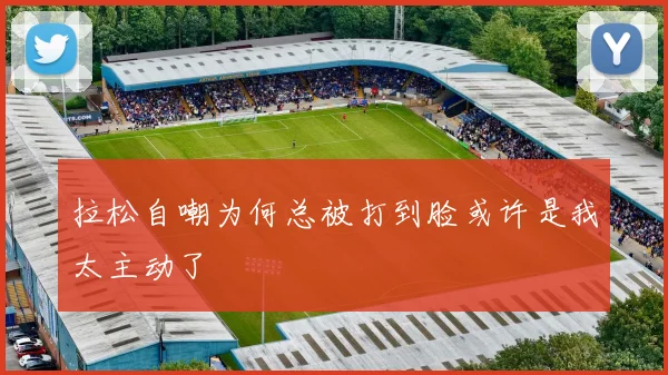 拉松自嘲为何总被打到脸或许是我太主动了