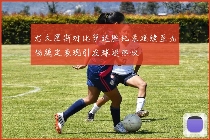 尤文图斯对比萨连胜纪录延续至九场稳定表现引发球迷热议