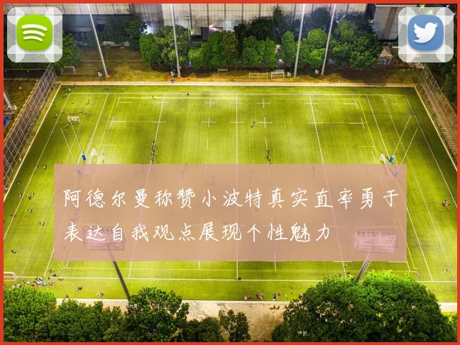 阿德尔曼称赞小波特真实直率勇于表达自我观点展现个性魅力