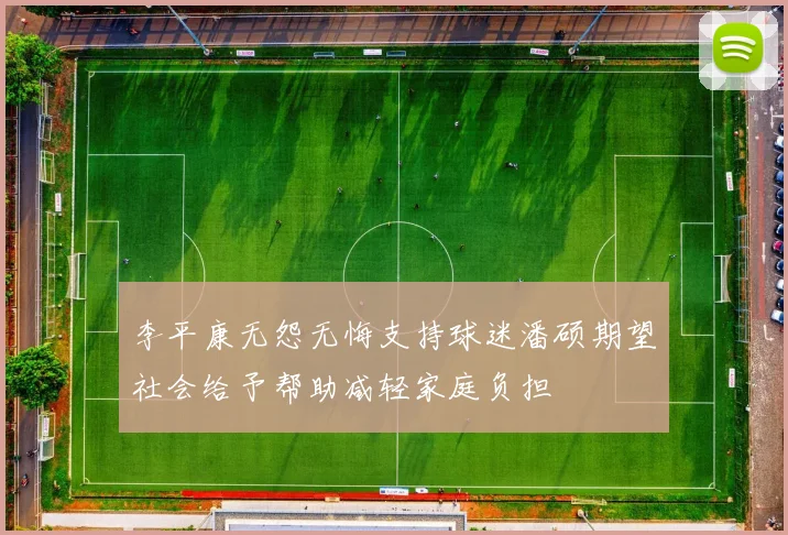 李平康无怨无悔支持球迷潘硕期望社会给予帮助减轻家庭负担