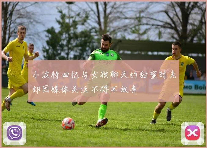小波特回忆与女孩聊天的甜蜜时光却因媒体关注不得不放弃