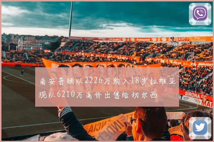 南安普顿以2226万购入18岁拉维亚现以6210万高价出售给切尔西